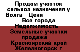 Продам участок сельхоз назначения у Волги › Цена ­ 3 000 000 - Все города Недвижимость » Земельные участки продажа   . Красноярский край,Железногорск г.